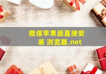 微信苹果版直接安装 浏览器.net